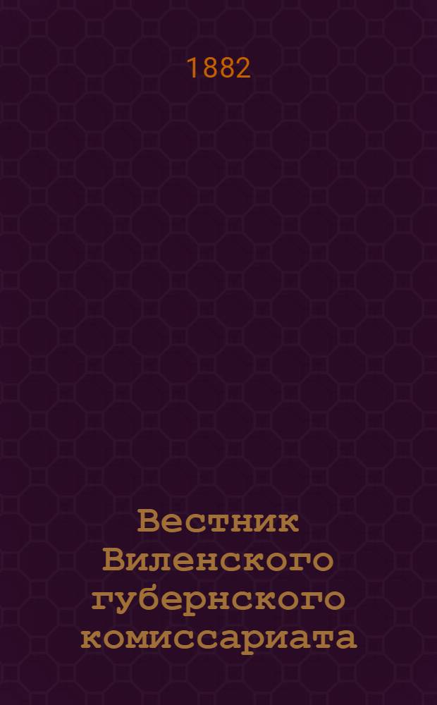 Вестник Виленского губернского комиссариата ("Губернские ведомости") : 1882, № 1 (6 янв.) - 98 (29 дек.)