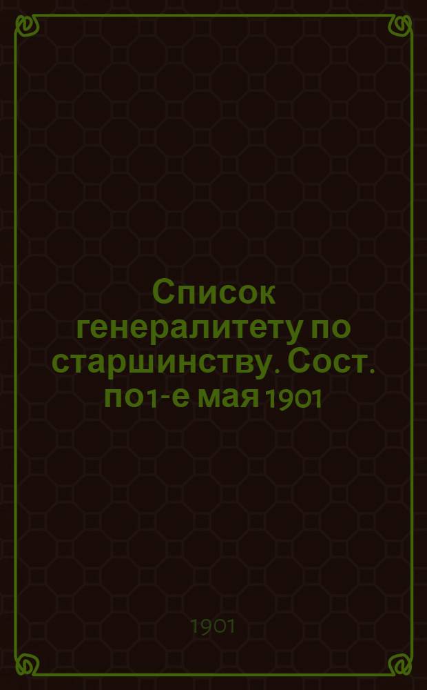 Список генералитету по старшинству. Сост. по 1-е мая 1901 : Сост. по 1-е мая 1901