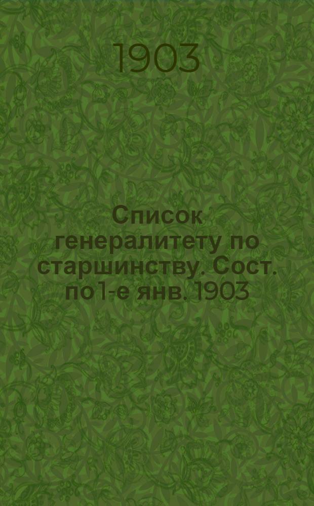 Список генералитету по старшинству. Сост. по 1-е янв. 1903 : Сост. по 1-е янв. 1903