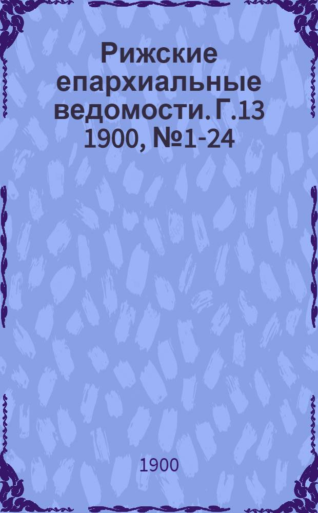 Рижские епархиальные ведомости. Г.13 1900, № 1-24(1900) и указ.(1901)