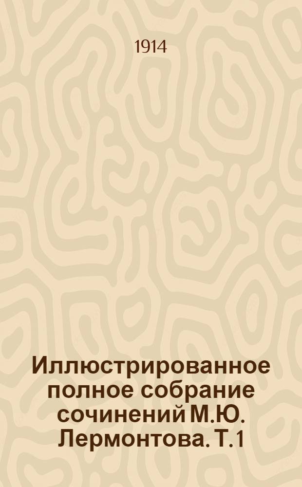 Иллюстрированное полное собрание сочинений М.Ю. Лермонтова. Т. 1 : [Стихи, поэмы. 1824-1831]