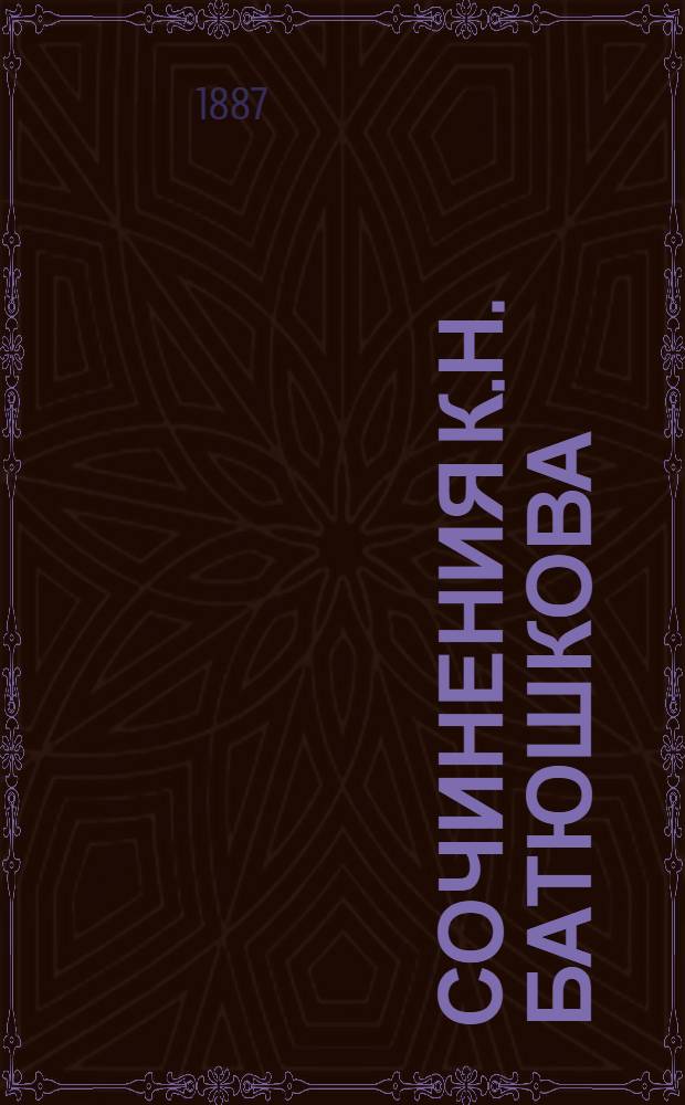 Сочинения К.Н. Батюшкова : со статьей О жизни и сочинениях К.Н. Батюшкова, написнной Л.Н. Майковым, и примечаниями, составленными им же и В.И. Саитовым [т. 1-3]. Т. 1 : [Стихотворения]