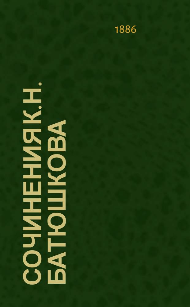 Сочинения К.Н. Батюшкова : со статьей О жизни и сочинениях К.Н. Батюшкова, написнной Л.Н. Майковым, и примечаниями, составленными им же и В.И. Саитовым [т. 1-3]. Т. 3 : [Письма, 1797-1853]