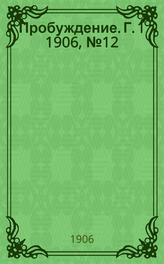 Пробуждение. Г. 1 1906, № 12 : Г. 1 1906, № 12