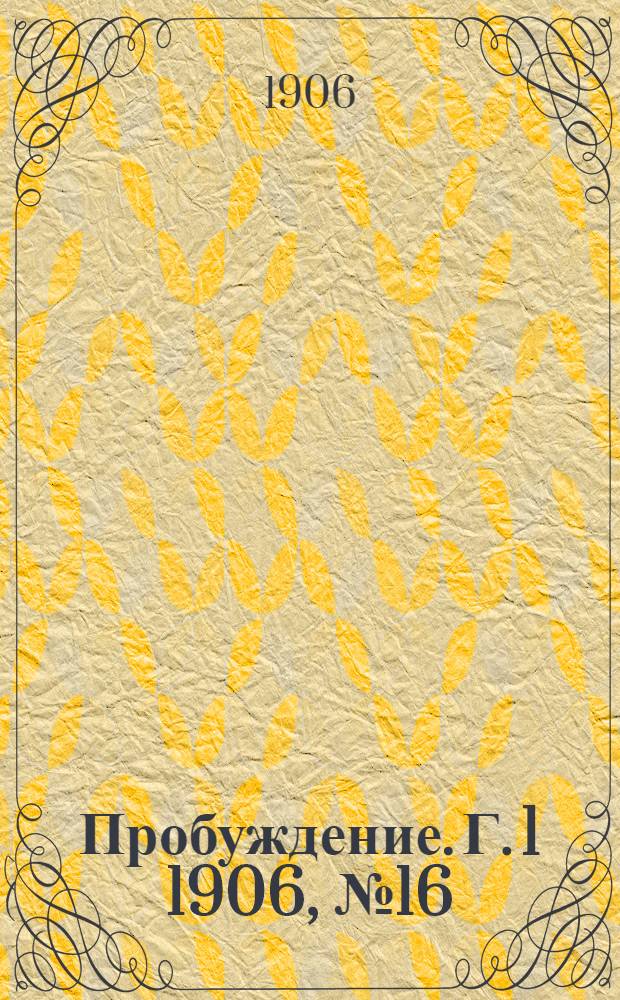Пробуждение. Г. 1 1906, № 16 : Г. 1 1906, № 16