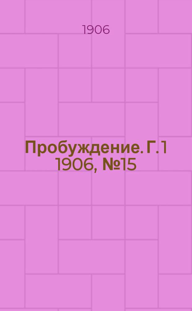 Пробуждение. Г. 1 1906, № 15 : Г. 1 1906, № 15