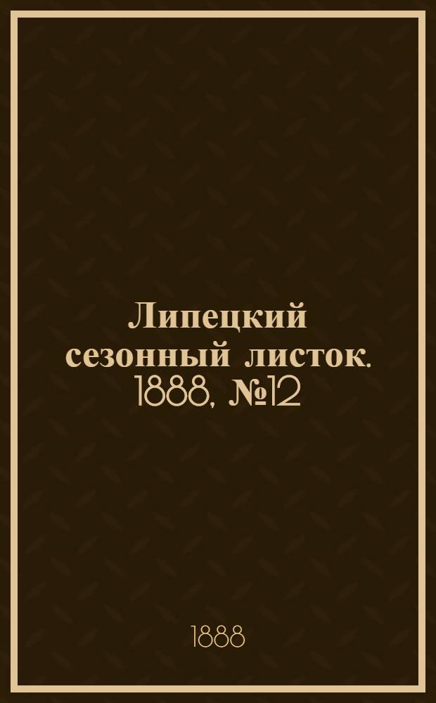 Липецкий сезонный листок. 1888, № 12 (7 авг.) : 1888, № 12 (7 авг.)