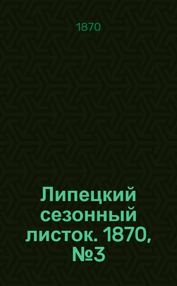 Липецкий сезонный листок. 1870, № 3 (7 июня) : 1870, № 3 (7 июня)