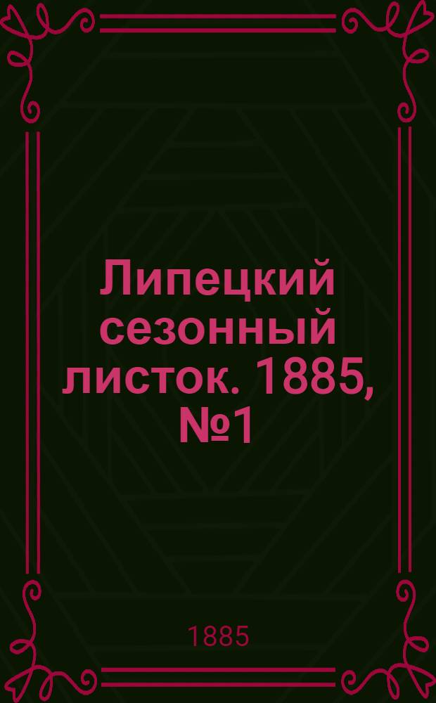 Липецкий сезонный листок. 1885, № 1 (26 мая) : 1885, № 1 (26 мая)