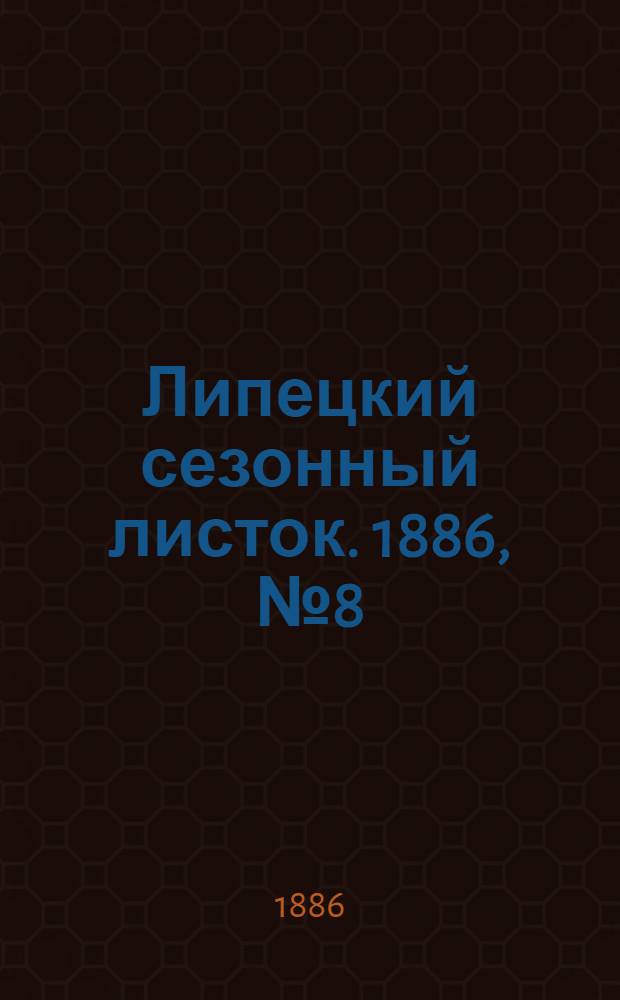 Липецкий сезонный листок. 1886, № 8 (13 июля) : 1886, № 8 (13 июля)