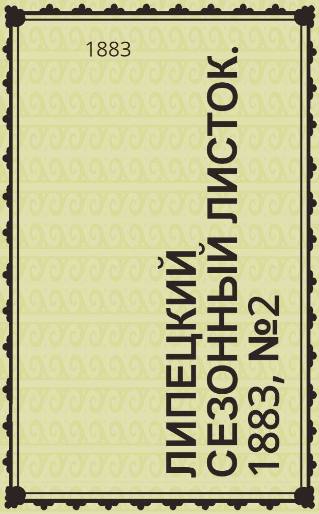 Липецкий сезонный листок. 1883, № 2 (10 июля) : 1883, № 2 (10 июля)