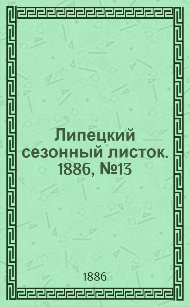 Липецкий сезонный листок. 1886, № 13 (17 авг.) : 1886, № 13 (17 авг.)