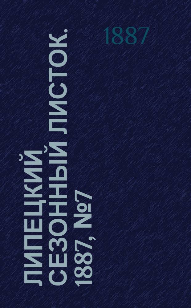 Липецкий сезонный листок. 1887, № 7 (5 июля) : 1887, № 7 (5 июля)