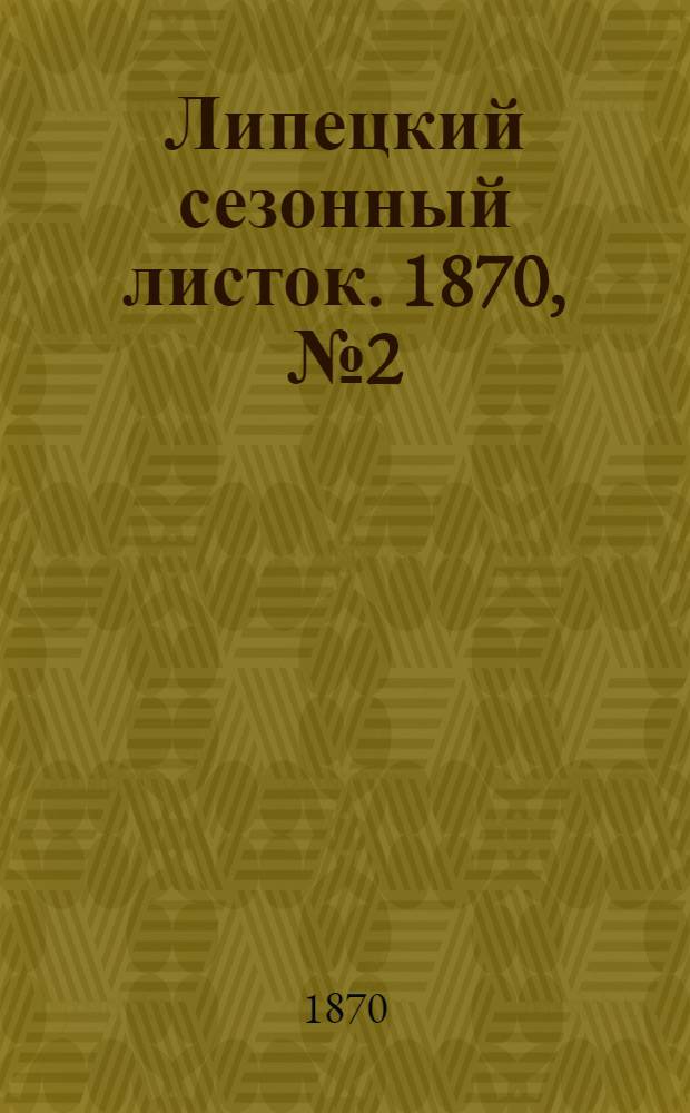 Липецкий сезонный листок. 1870, № 2 (31 мая) : 1870, № 2 (31 мая)
