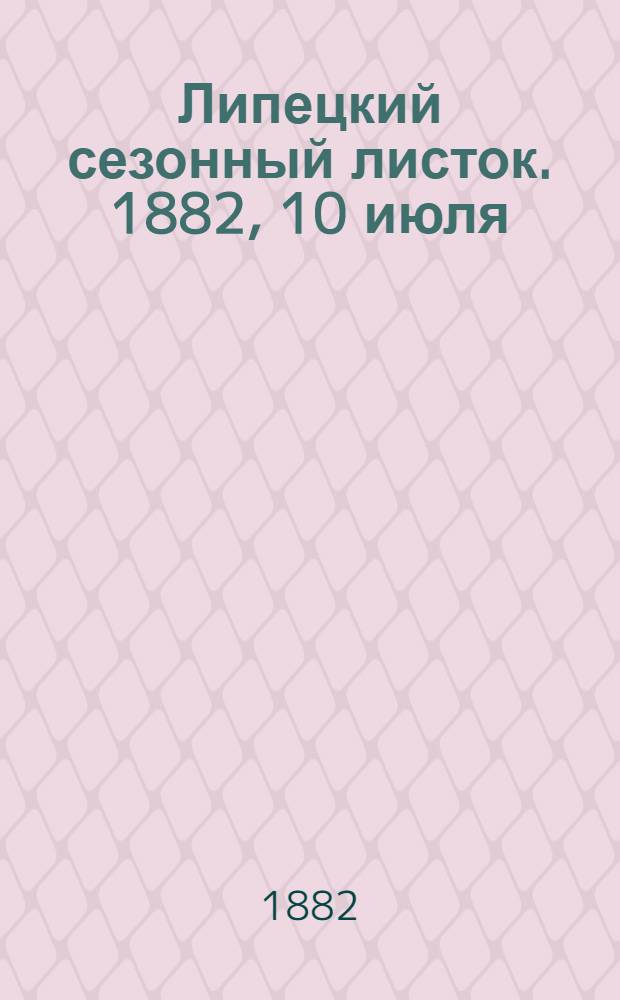 Липецкий сезонный листок. 1882, [10] июля : 1882, [10] июля