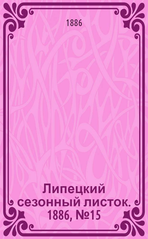 Липецкий сезонный листок. 1886, № 15 (31 авг.) : 1886, № 15 (31 авг.)