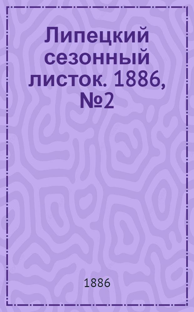 Липецкий сезонный листок. 1886, № 2 (1 июня) : 1886, № 2 (1 июня)