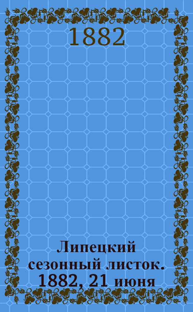 Липецкий сезонный листок. 1882, [21] июня : 1882, [21] июня