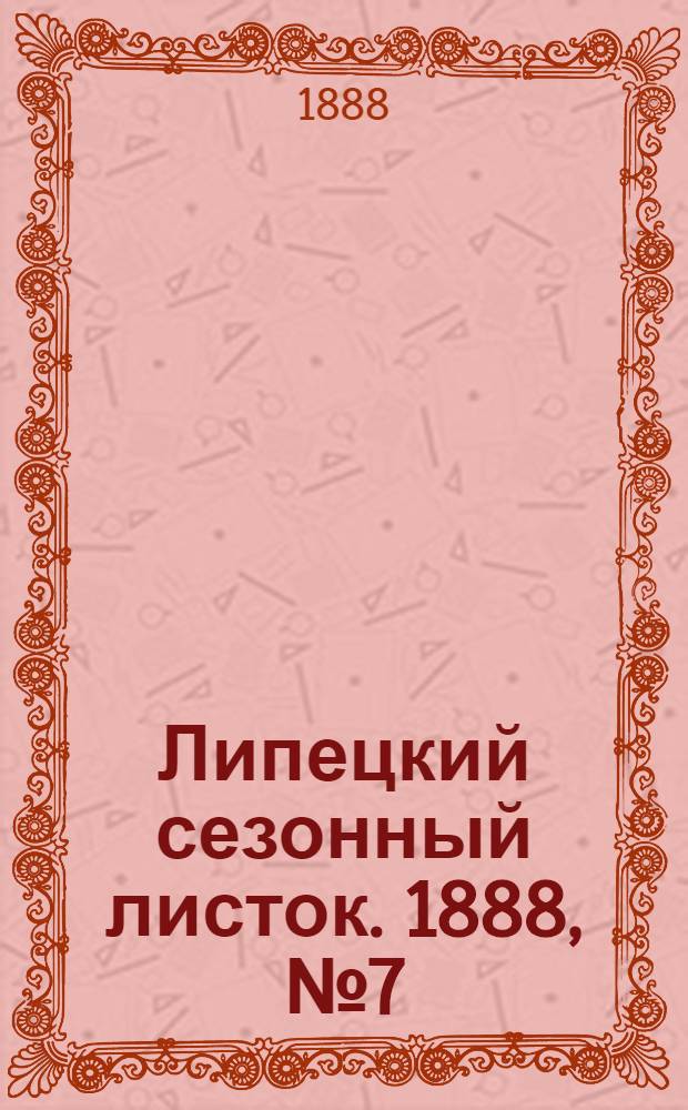 Липецкий сезонный листок. 1888, № 7 (3 июля) : 1888, № 7 (3 июля)