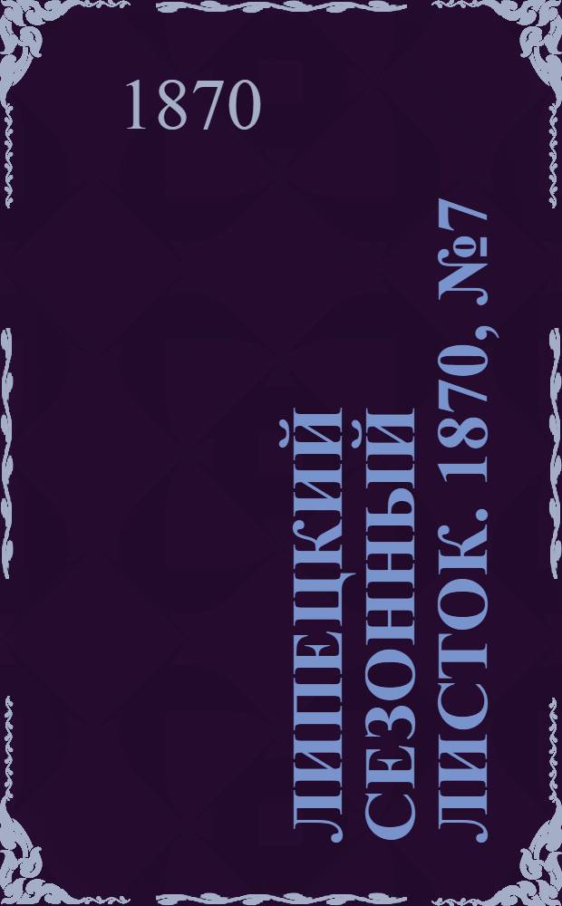 Липецкий сезонный листок. 1870, № 7 (5 июля) : 1870, № 7 (5 июля)