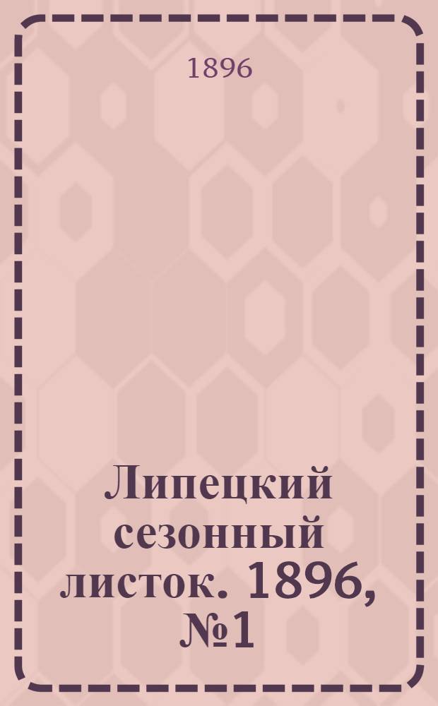 Липецкий сезонный листок. 1896, № 1 (26 мая) : 1896, № 1 (26 мая)