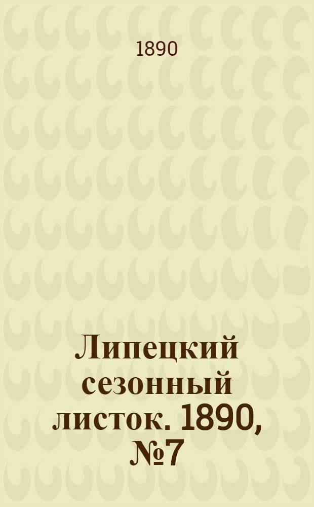 Липецкий сезонный листок. 1890, № 7 (1 июля) : 1890, № 7 (1 июля)