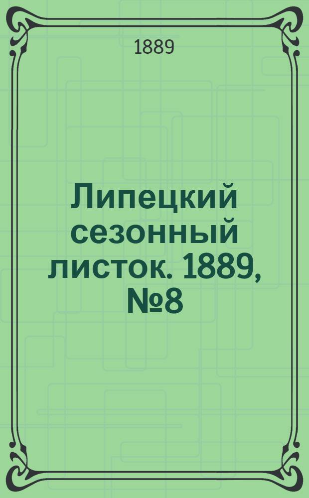 Липецкий сезонный листок. 1889, № 8 (9 июля) : 1889, № 8 (9 июля)