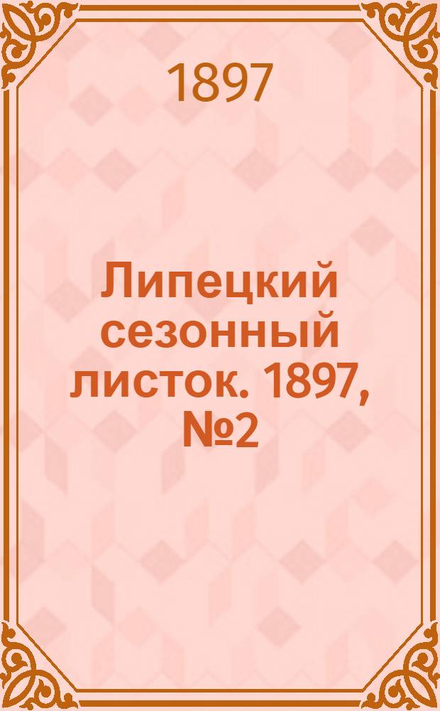 Липецкий сезонный листок. 1897, № 2 (8 июня) : 1897, № 2 (8 июня)