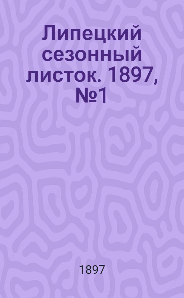 Липецкий сезонный листок. 1897, № 1 (1 июня) : 1897, № 1 (1 июня)