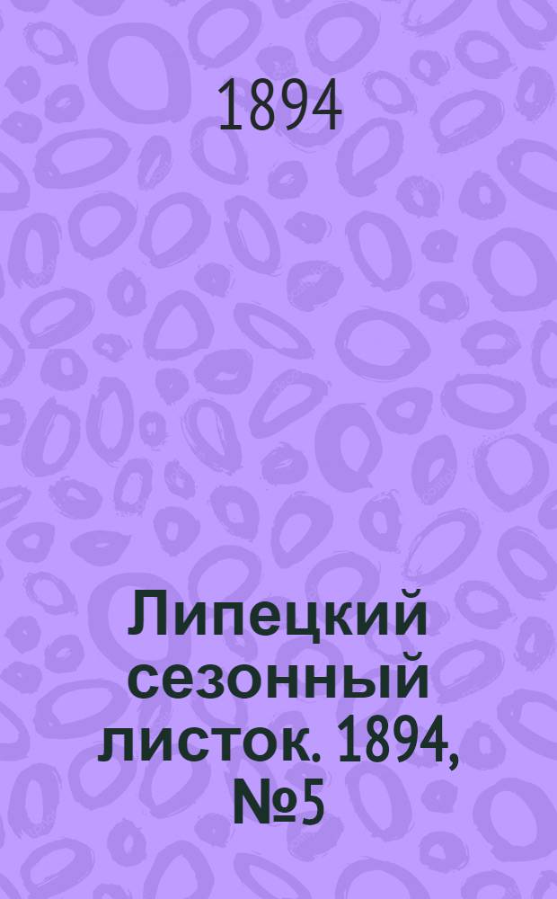 Липецкий сезонный листок. 1894, № 5 (26 июня) : 1894, № 5 (26 июня)