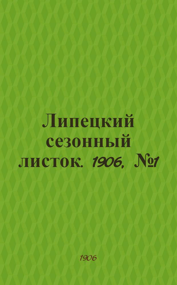 Липецкий сезонный листок. 1906, № 1 (10 мая) : 1906, № 1 (10 мая)