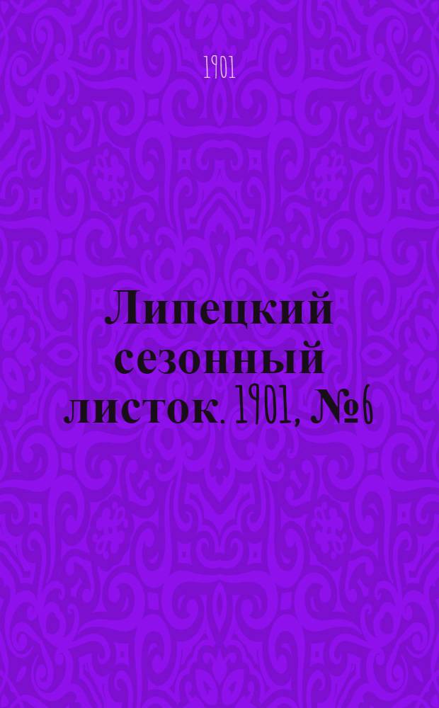 Липецкий сезонный листок. 1901, № 6 (1 июля) : 1901, № 6 (1 июля)