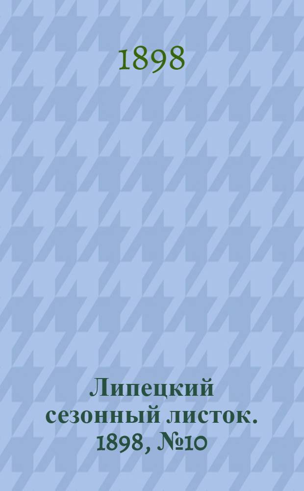 Липецкий сезонный листок. 1898, № 10 (26 июля) : 1898, № 10 (26 июля)