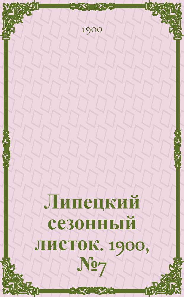Липецкий сезонный листок. 1900, № 7 (16 июля) : 1900, № 7 (16 июля)