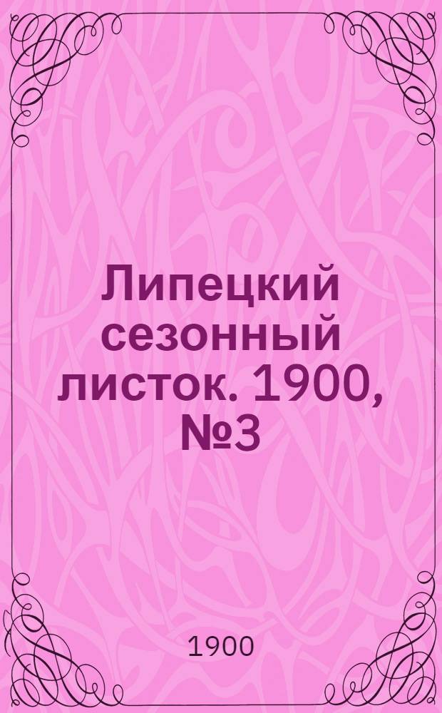 Липецкий сезонный листок. 1900, № 3 (18 июня) : 1900, № 3 (18 июня)
