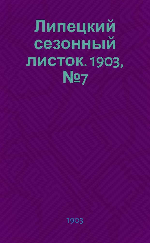 Липецкий сезонный листок. 1903, № 7 (13 июля) : 1903, № 7 (13 июля)