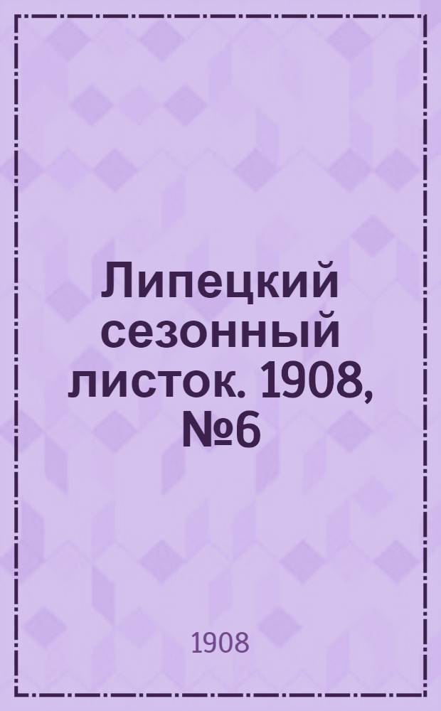 Липецкий сезонный листок. 1908, № 6 (15 июня) : 1908, № 6 (15 июня)