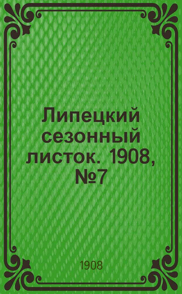 Липецкий сезонный листок. 1908, № 7 (22 июня) : 1908, № 7 (22 июня)