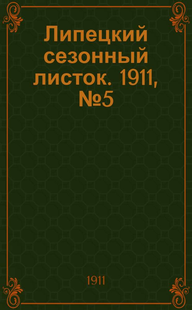 Липецкий сезонный листок. 1911, № 5 (12 июня) : 1911, № 5 (12 июня)