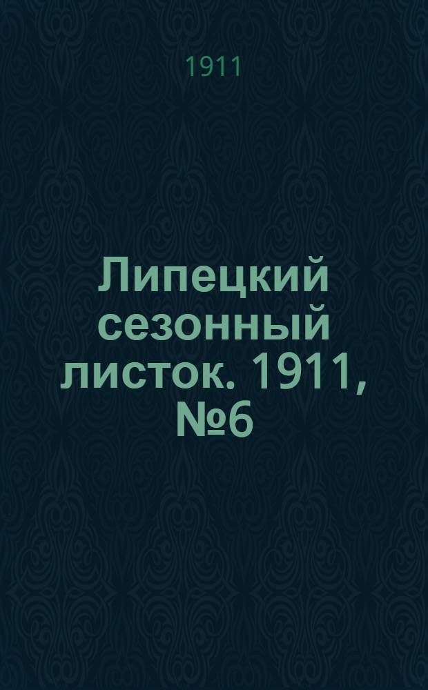Липецкий сезонный листок. 1911, № 6 (19 июня) : 1911, № 6 (19 июня)