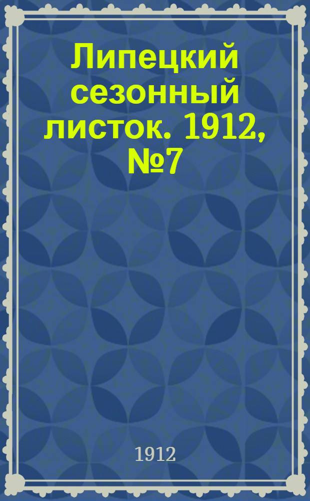 Липецкий сезонный листок. 1912, № 7 (1 июля) : 1912, № 7 (1 июля)