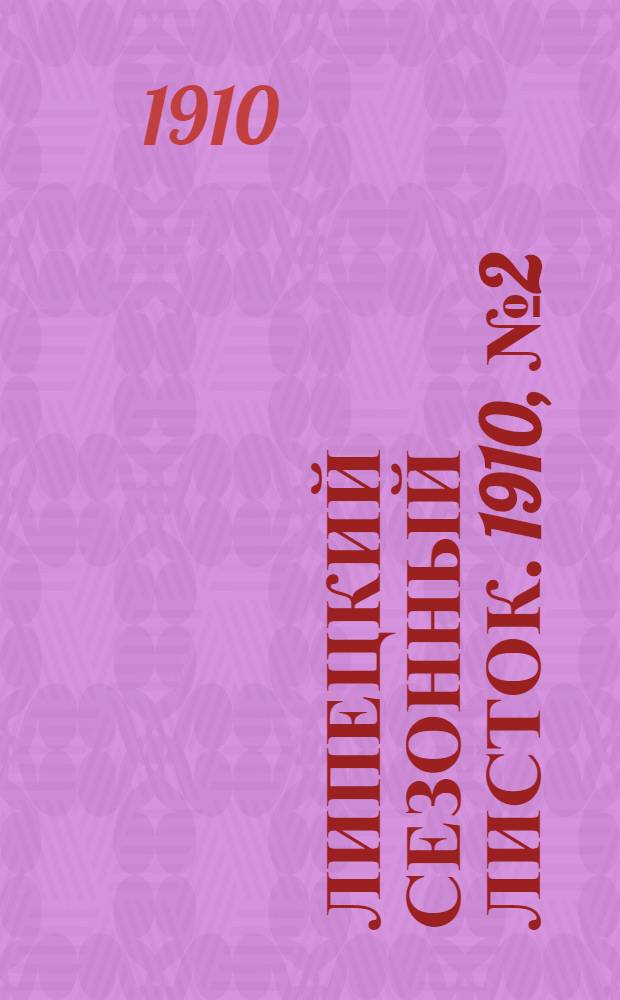 Липецкий сезонный листок. 1910, № 2 (23 мая) : 1910, № 2 (23 мая)