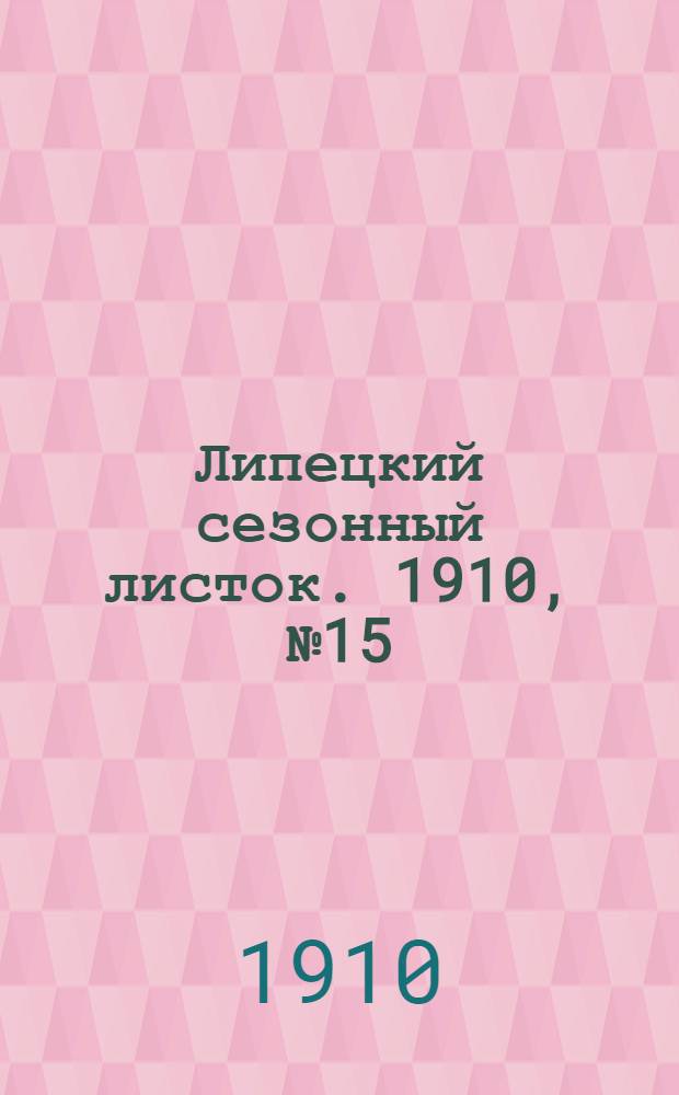 Липецкий сезонный листок. 1910, № 15 (22 авг.) : 1910, № 15 (22 авг.)