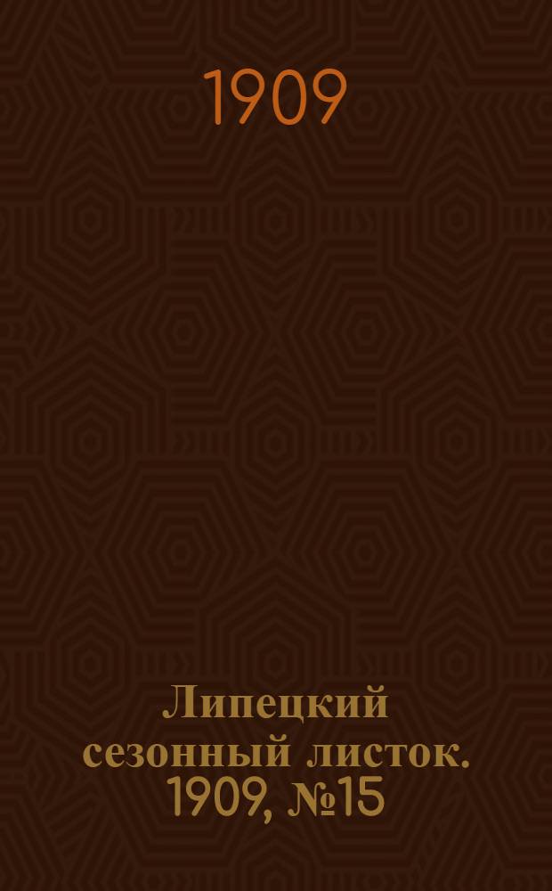 Липецкий сезонный листок. 1909, № 15 (23 авг.) : 1909, № 15 (23 авг.)