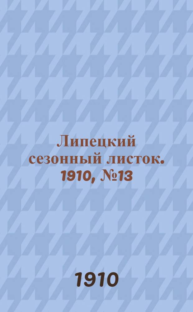 Липецкий сезонный листок. 1910, № 13 (8 авг.) : 1910, № 13 (8 авг.)