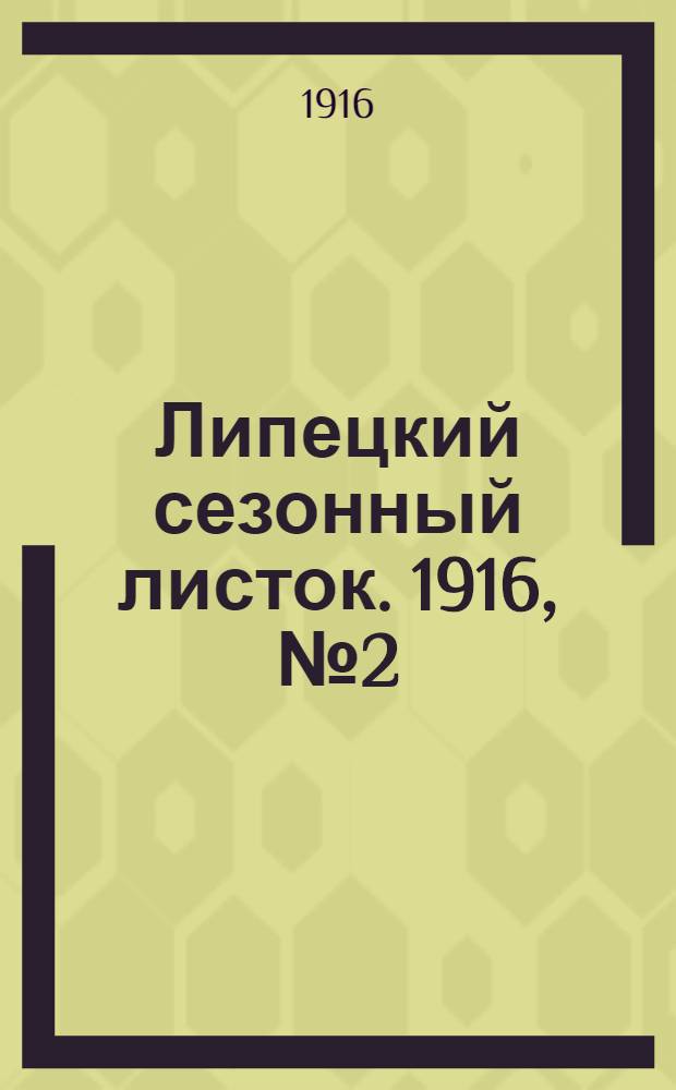 Липецкий сезонный листок. 1916, № 2 (8 мая) : 1916, № 2 (8 мая)