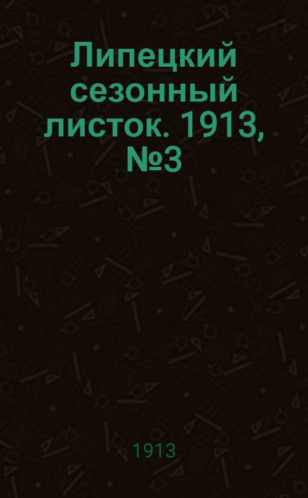 Липецкий сезонный листок. 1913, № 3 (2 июня) : 1913, № 3 (2 июня)