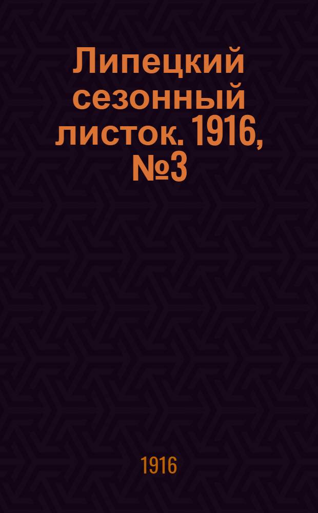 Липецкий сезонный листок. 1916, № 3 (15 мая) : 1916, № 3 (15 мая)