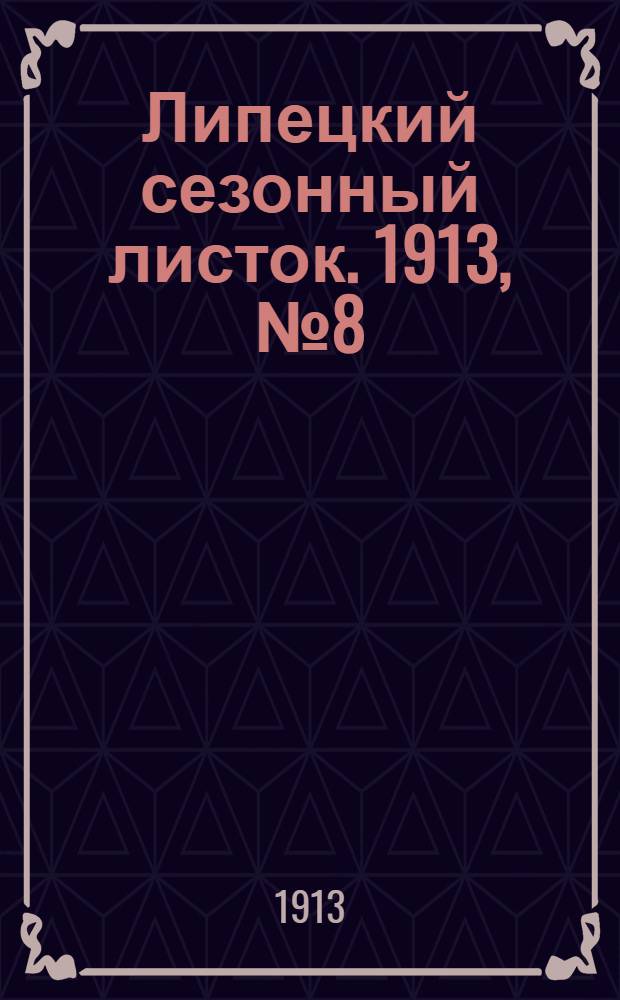 Липецкий сезонный листок. 1913, № 8 (7 июля) : 1913, № 8 (7 июля)