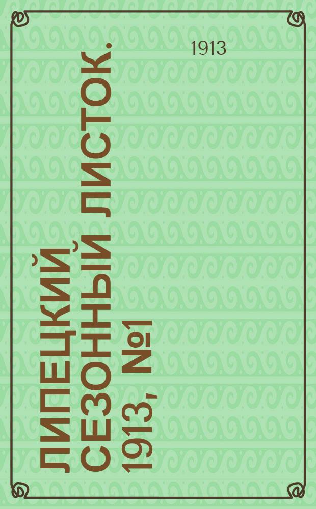 Липецкий сезонный листок. 1913, № 1 (20 мая) : 1913, № 1 (20 мая)